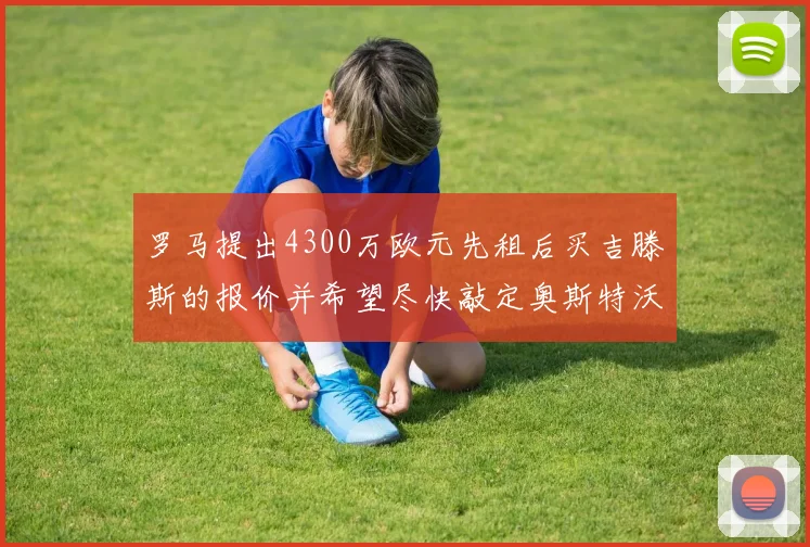 罗马提出4300万欧元先租后买吉滕斯的报价并希望尽快敲定奥斯特沃德