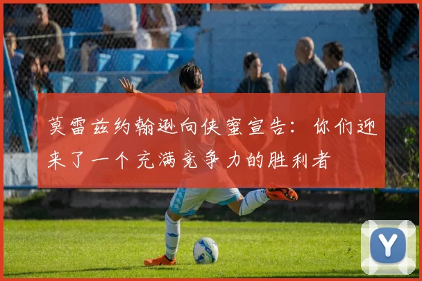 莫雷兹约翰逊向侠蜜宣告：你们迎来了一个充满竞争力的胜利者