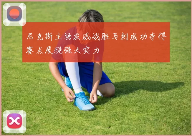 尼克斯主场发威战胜马刺成功夺得赛点展现强大实力
