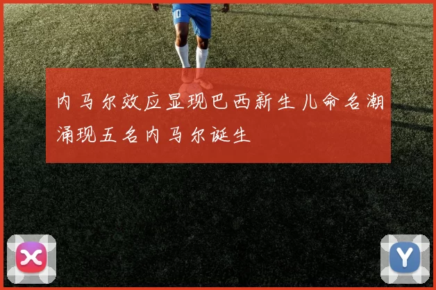 内马尔效应显现巴西新生儿命名潮涌现五名内马尔诞生