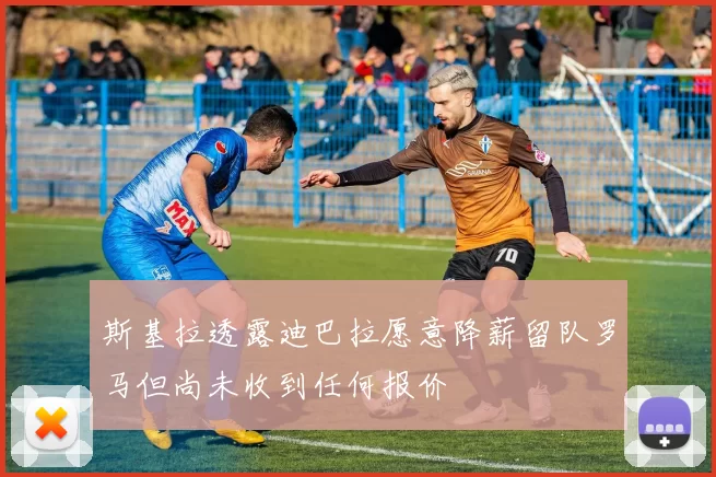 斯基拉透露迪巴拉愿意降薪留队罗马但尚未收到任何报价