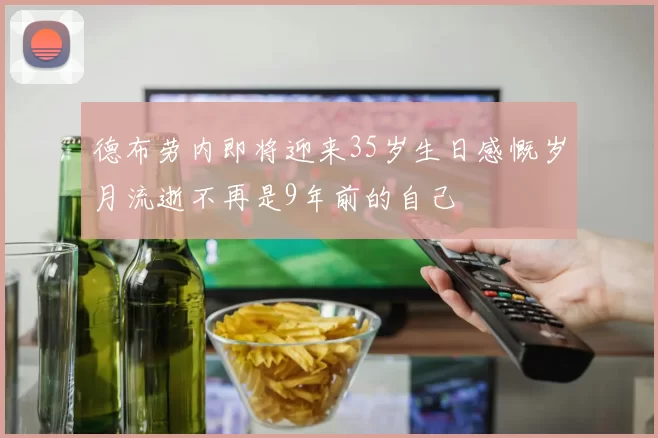 德布劳内即将迎来35岁生日感慨岁月流逝不再是9年前的自己