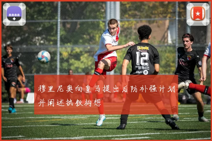穆里尼奥向皇马提出后防补强计划并阐述执教构想