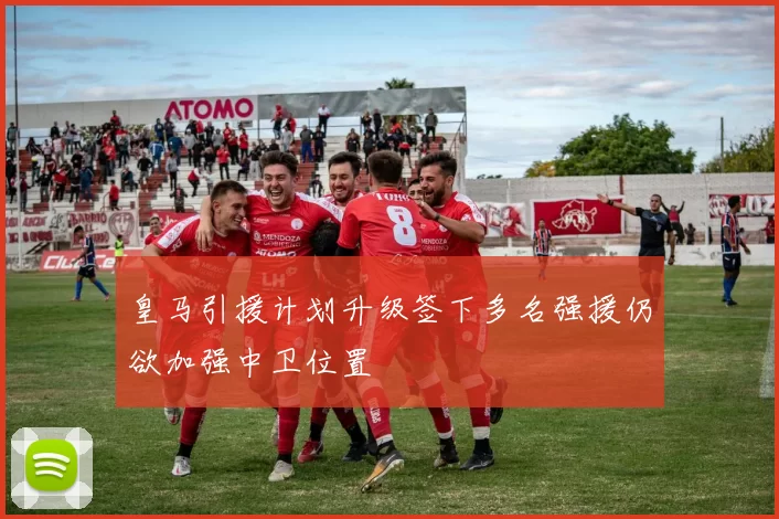 皇马引援计划升级签下多名强援仍欲加强中卫位置