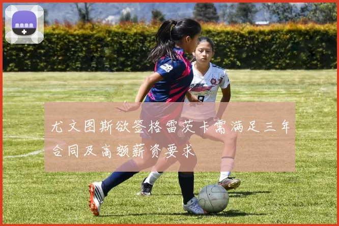 尤文图斯欲签格雷茨卡需满足三年合同及高额薪资要求