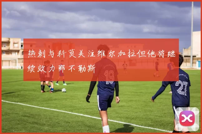 热刺与科莫关注维尔加拉但他将继续效力那不勒斯
